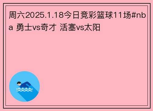 周六2025.1.18今日竞彩篮球11场#nba 勇士vs奇才 活塞vs太阳