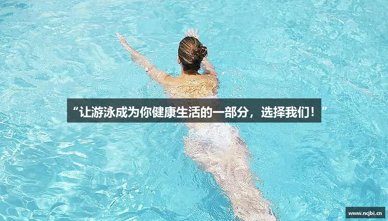 “让游泳成为你健康生活的一部分，选择我们！”